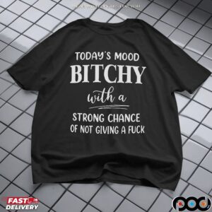 Today's Mood Bitchy With A Strong Chance Of Not Giving A Fuck Shirt