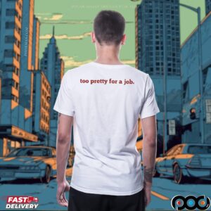 Too Pretty For A Job Unemployed Meme T Shirt
