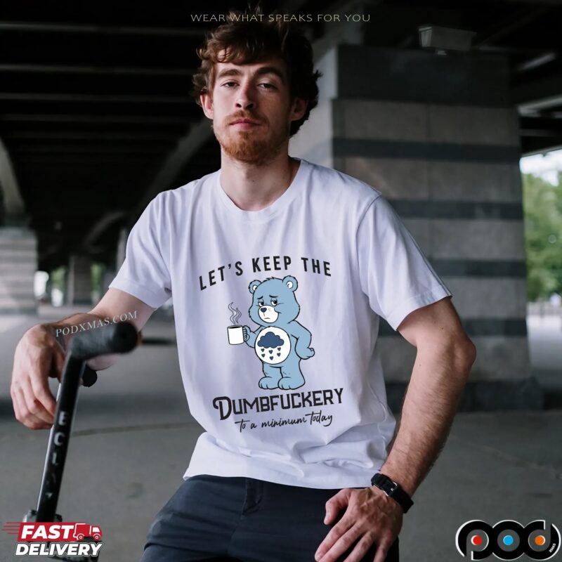 Let's Keep The Dumbfuckery To A Minimum Today Shirt