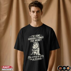 Unicorn I've Done Horrible Things For Money Like Waking Up Early To Go To Work Shirt