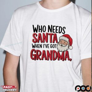 Who Needs Santa When I've Got Grandma Chrismas T Shirt