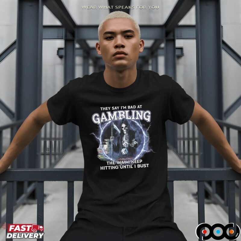 Grim Reaper They Say I'm Bad at Gambling The Way I Keep Hitting Until I Bust T Shirt