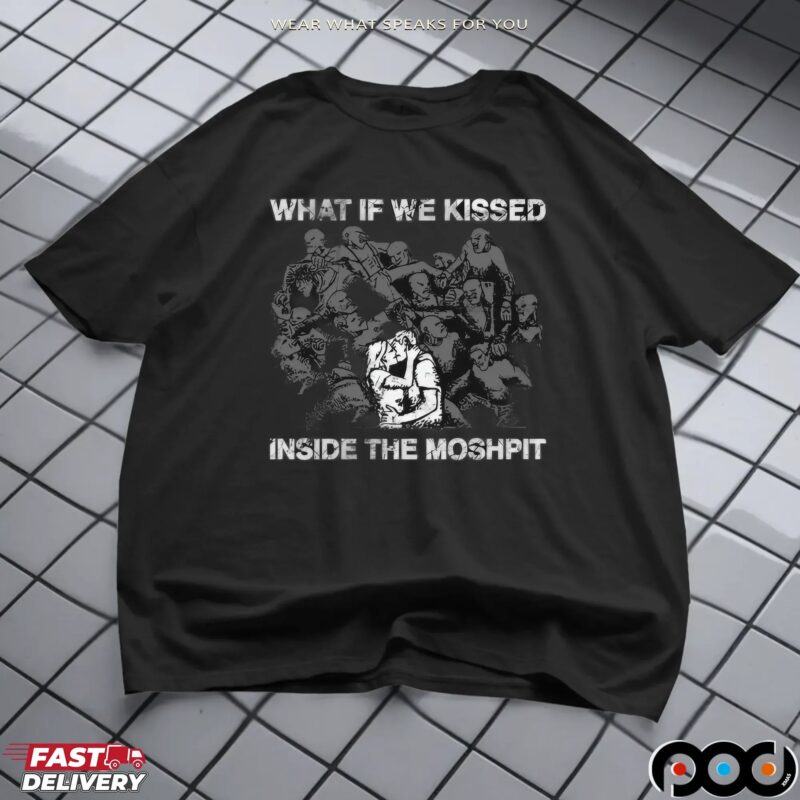 What If We Kissed At The Moshpit T Shirt