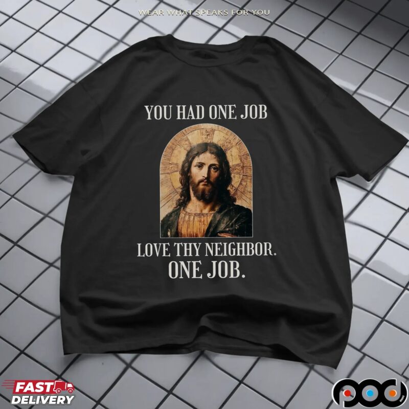 Jesus You Had One Job Love Thy Neighbor One Job T Shirt