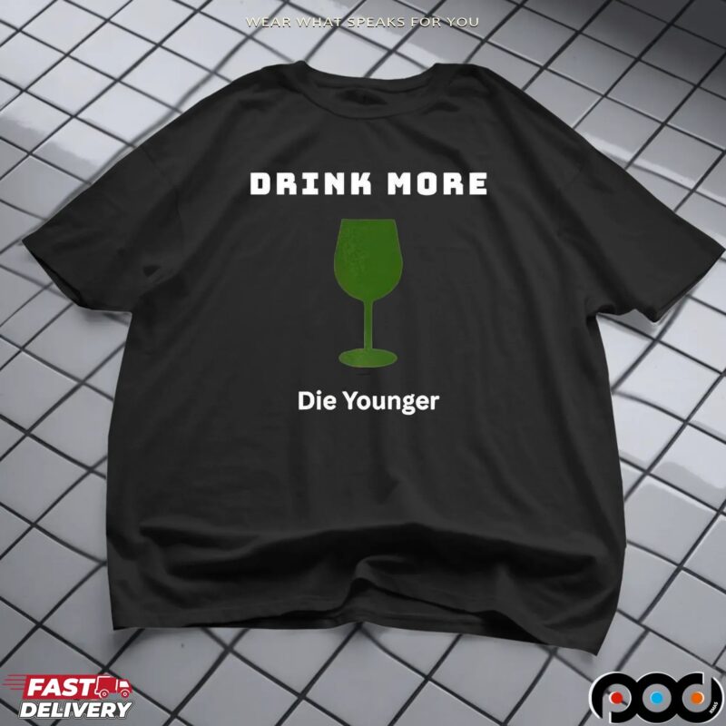Drink More Die Younger T Shirt