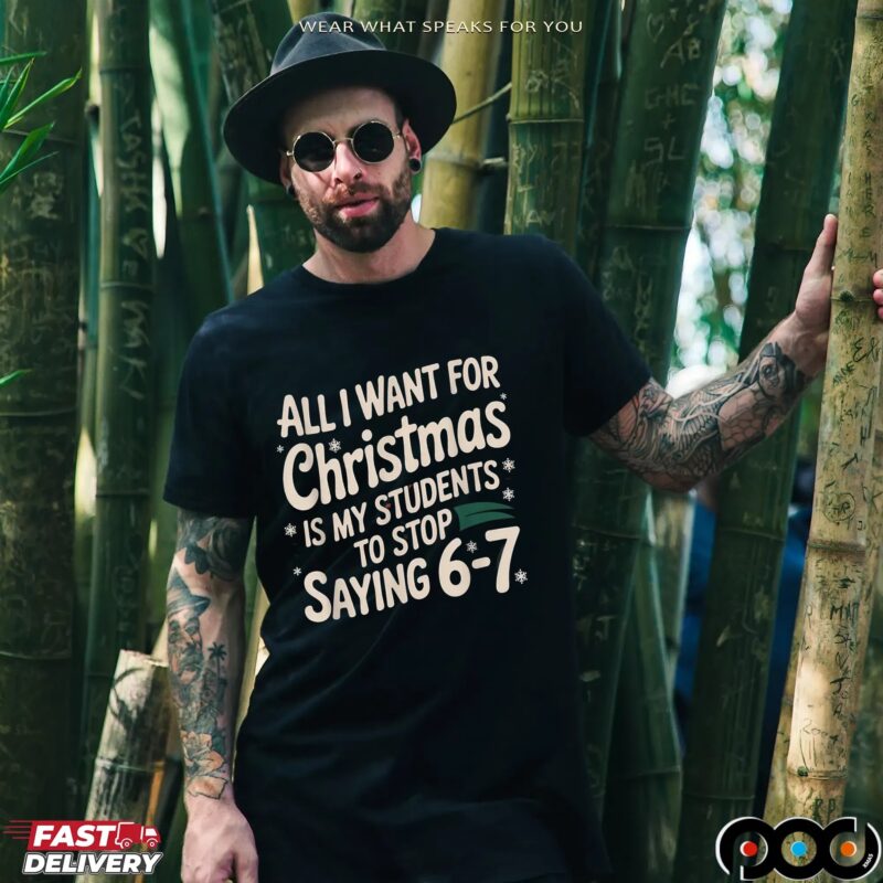 All I Want For Christmas Is My Students To Stop Saying 6-7 Shirt