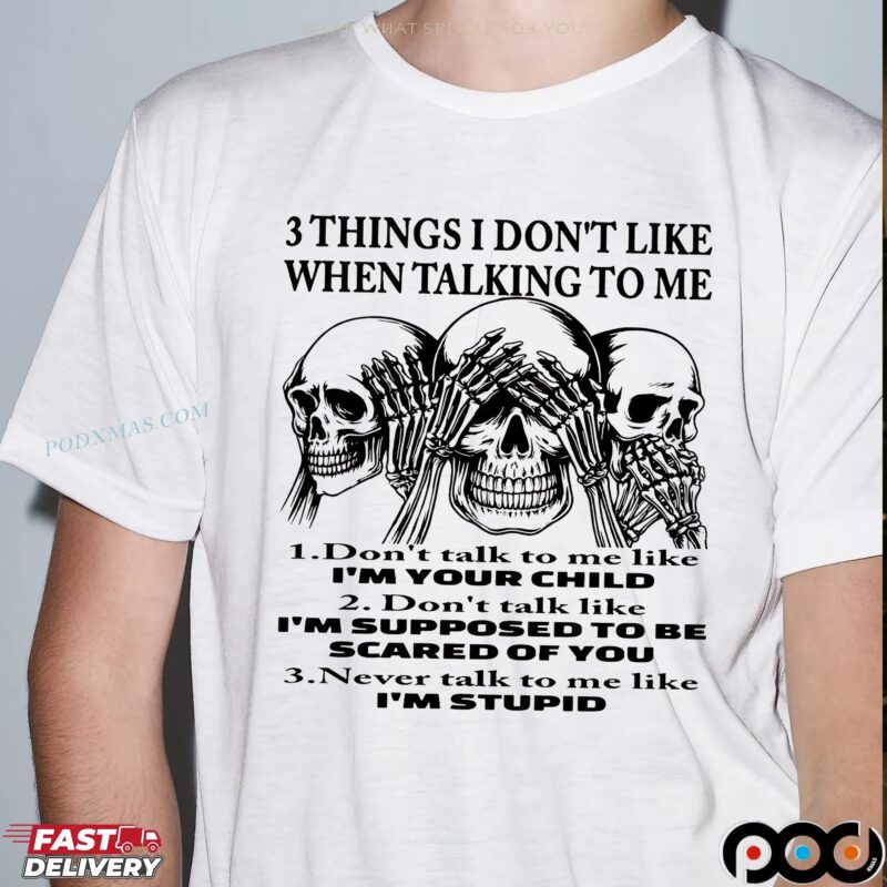 Skeleton 3 Things I Don't Like When Talking To Me 1 Don't Talk To Me Like I'm Your Child 2 Don't Talk Like I'm Supposed To Be Scared Of You 3 Never Talk To Me Like I'm Stupid T Shirt
