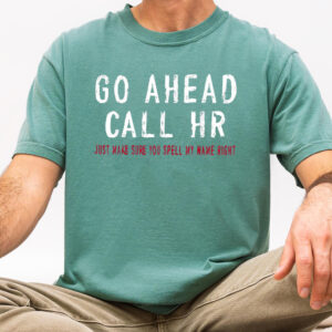 Go Ahead Call HR Shirt - Funny Sarcastic Office Coworker Gift T-Shirt