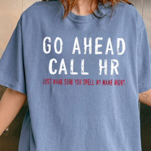 Go Ahead Call HR Shirt - Funny Sarcastic Office Coworker Gift T-Shirt