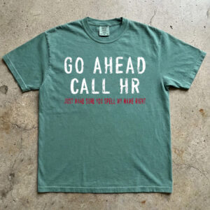 Go Ahead Call HR Shirt - Funny Sarcastic Office Coworker Gift T-Shirt