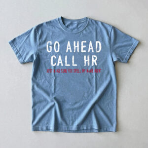 Go Ahead Call HR Shirt - Funny Sarcastic Office Coworker Gift T-Shirt