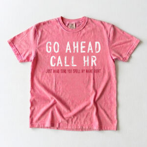 Go Ahead Call HR Shirt - Funny Sarcastic Office Coworker Gift T-Shirt