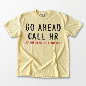 Go Ahead Call HR Shirt - Funny Sarcastic Office Coworker Gift T-Shirt