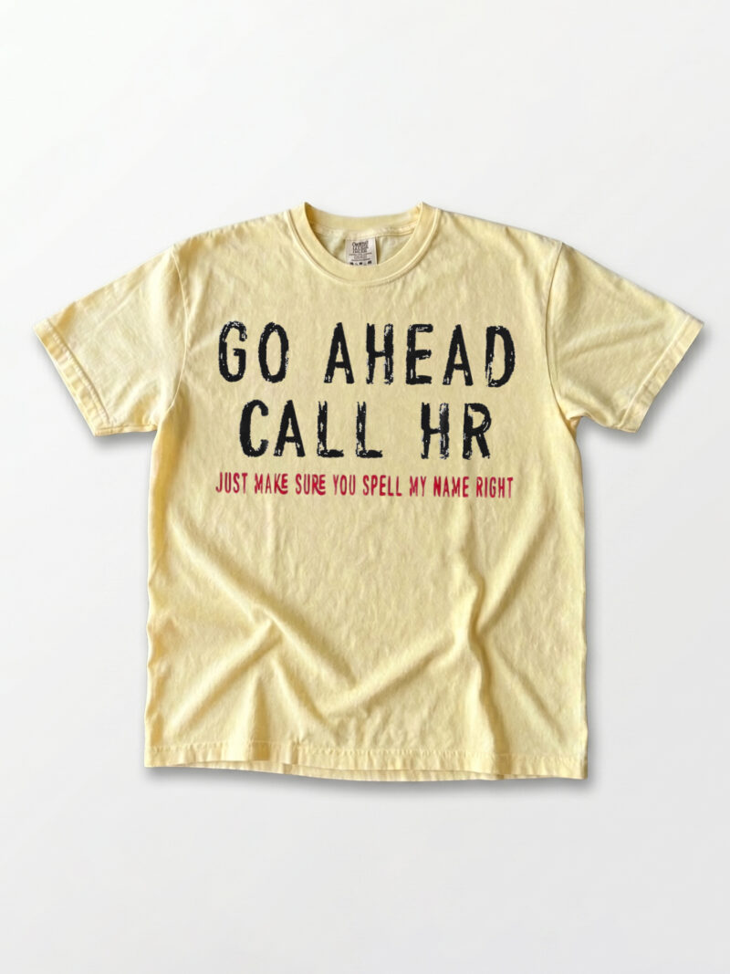 Go Ahead Call HR Shirt - Funny Sarcastic Office Coworker Gift T-Shirt