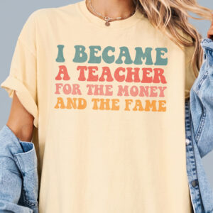 I Became A Teacher For The Money And Fame Shirt - Retro Tee