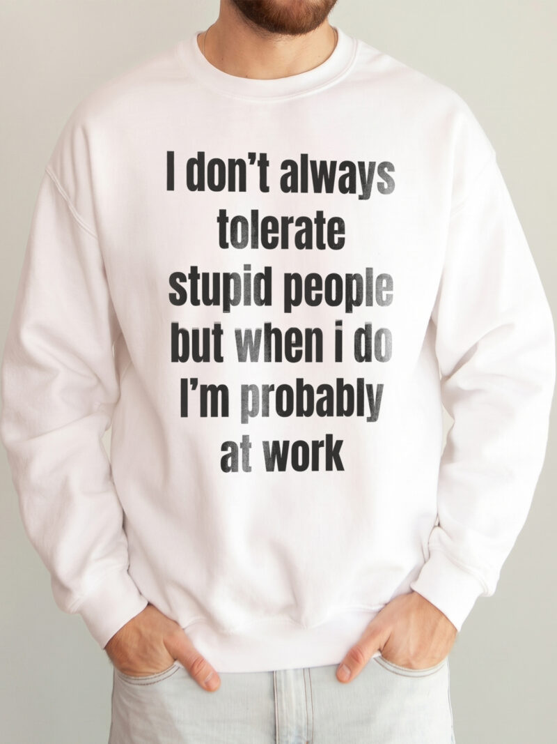 Funny Work Sweatshirt: I Don't Always Tolerate Stupid People