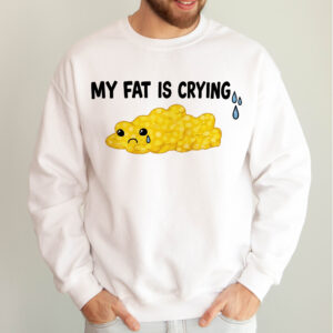 My Fat Is Crying Sweatshirt | Funny Gym & Workout Humor Top