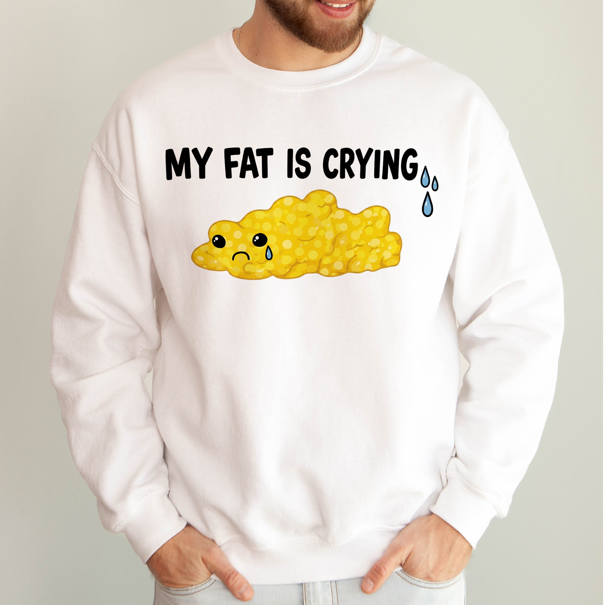 My Fat Is Crying Sweatshirt | Funny Gym & Workout Humor Top