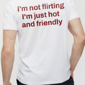 I'm Not Flirting I'm Just Hot and Friendly Sarcastic Men's Tee