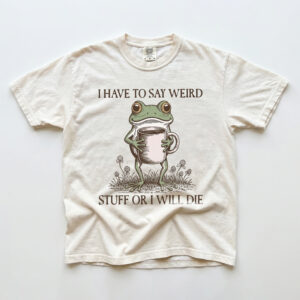 I Have To Say Weird Stuff Or I Will Die Shirt - Funny Frog Meme Tee