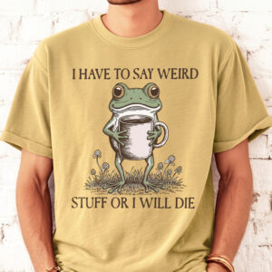 I Have To Say Weird Stuff Or I Will Die Shirt - Funny Frog Meme Tee