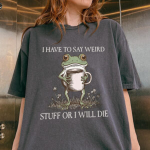 I Have To Say Weird Stuff Or I Will Die Shirt - Funny Frog Meme Tee