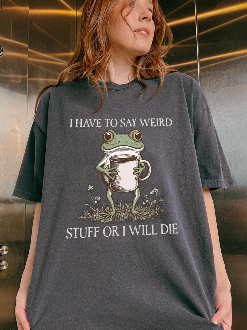 I Have To Say Weird Stuff Or I Will Die Shirt - Funny Frog Meme Tee