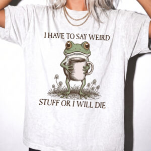 I Have To Say Weird Stuff Or I Will Die Shirt - Funny Frog Meme Tee