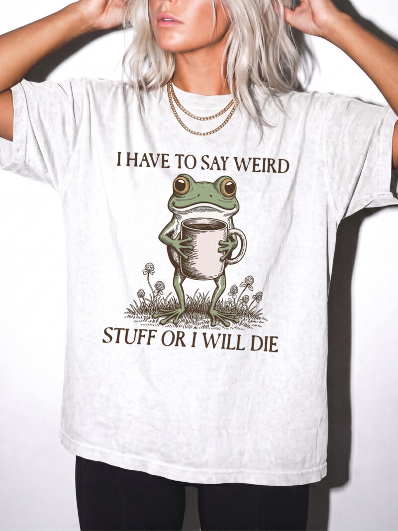 I Have To Say Weird Stuff Or I Will Die Shirt - Funny Frog Meme Tee
