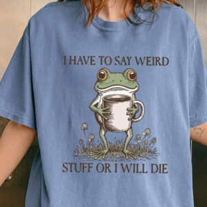 I Have To Say Weird Stuff Or I Will Die Shirt - Funny Frog Meme Tee