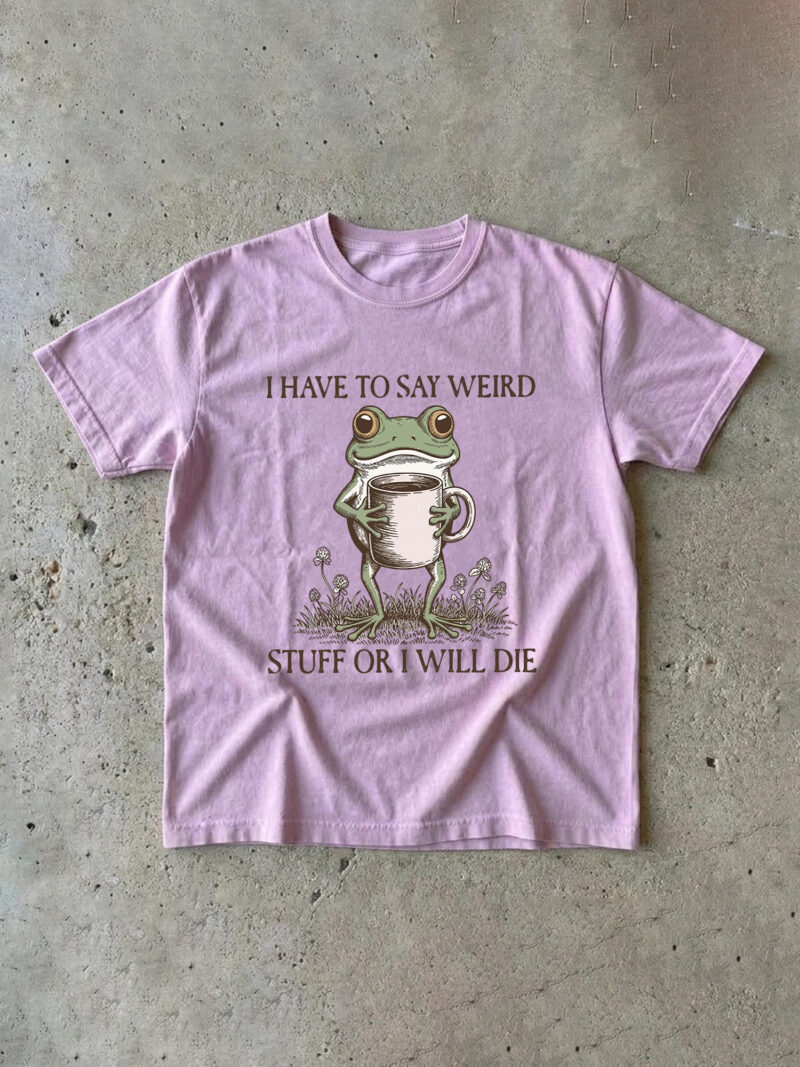 I Have To Say Weird Stuff Or I Will Die Shirt - Funny Frog Meme Tee