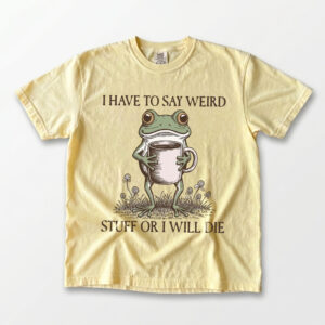 I Have To Say Weird Stuff Or I Will Die Shirt - Funny Frog Meme Tee