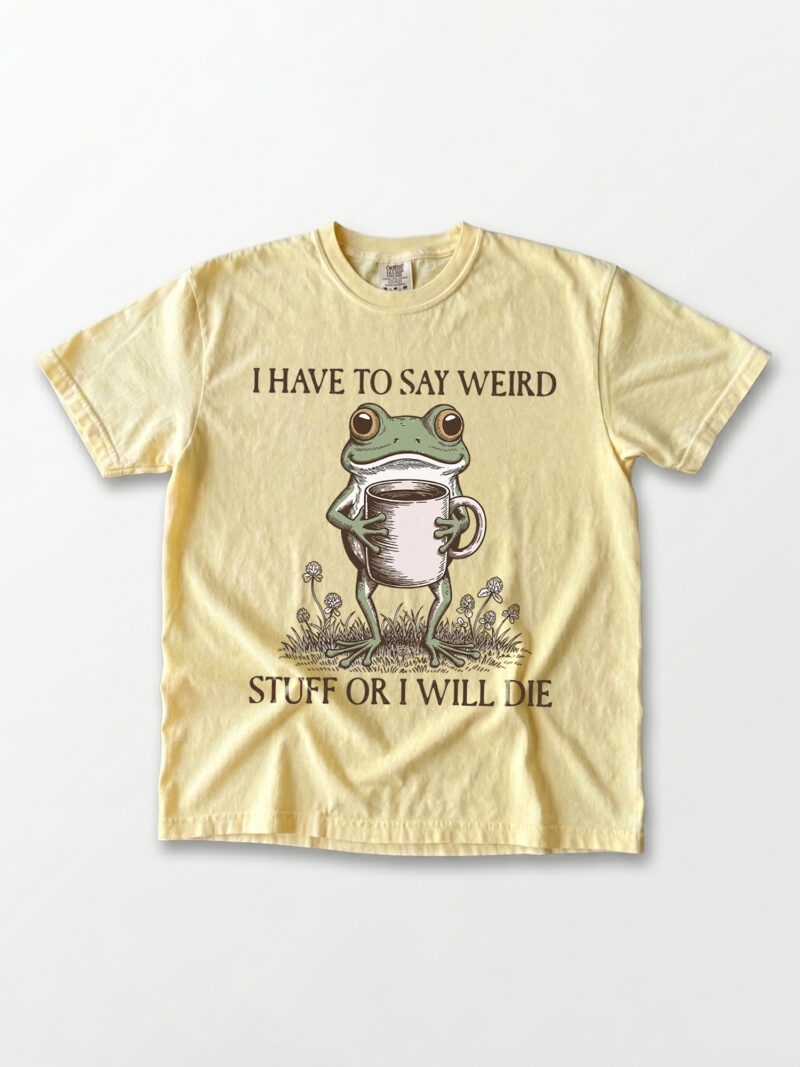 I Have To Say Weird Stuff Or I Will Die Shirt - Funny Frog Meme Tee