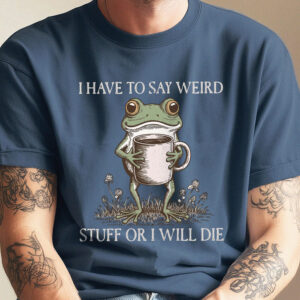 I Have To Say Weird Stuff Or I Will Die Shirt - Funny Frog Meme Tee
