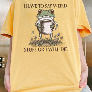 I Have To Say Weird Stuff Or I Will Die Shirt - Funny Frog Meme Tee