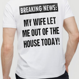 Breaking News My Wife Let Me Out Funny Husband T-Shirt