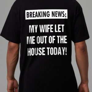 Breaking News My Wife Let Me Out Funny Husband T-Shirt