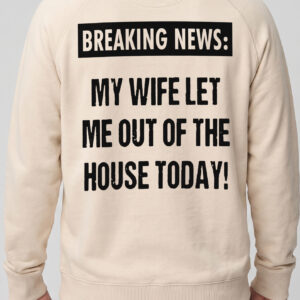 Breaking News My Wife Let Me Out Funny Husband T-Shirt