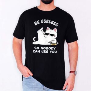 Be Useless So Nobody Can Use You Shirt - Funny Sarcastic Cat Tee
