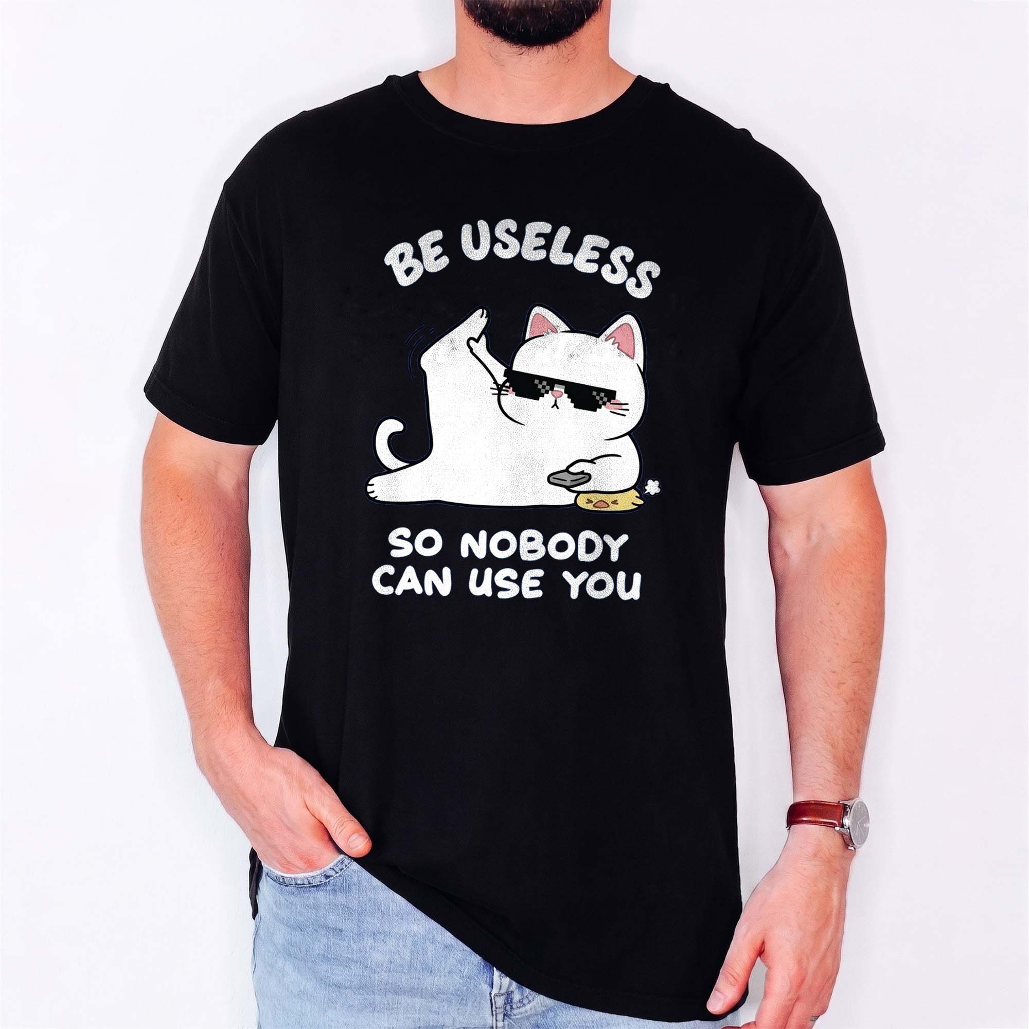 Be Useless So Nobody Can Use You Shirt - Funny Sarcastic Cat Tee