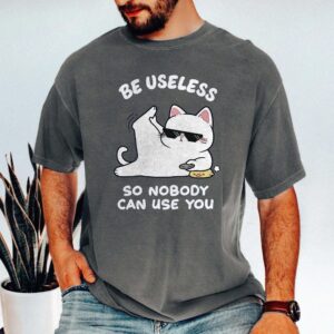 Be Useless So Nobody Can Use You Shirt - Funny Sarcastic Cat Tee