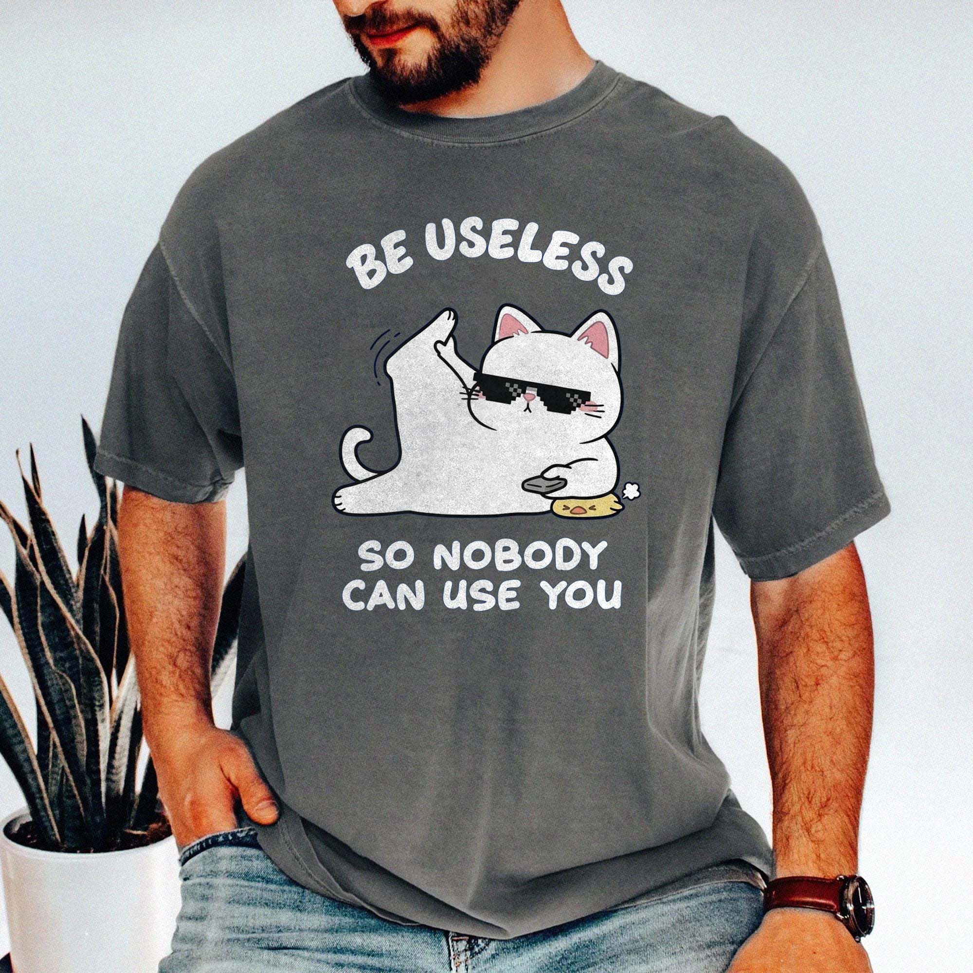 Be Useless So Nobody Can Use You Shirt - Funny Sarcastic Cat Tee