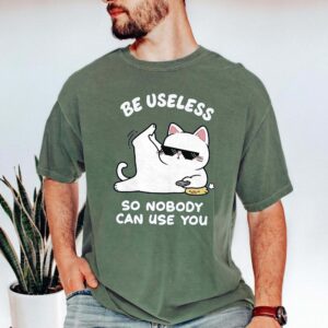 Be Useless So Nobody Can Use You Shirt - Funny Sarcastic Cat Tee