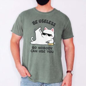 Be Useless So Nobody Can Use You Shirt - Funny Sarcastic Cat Tee