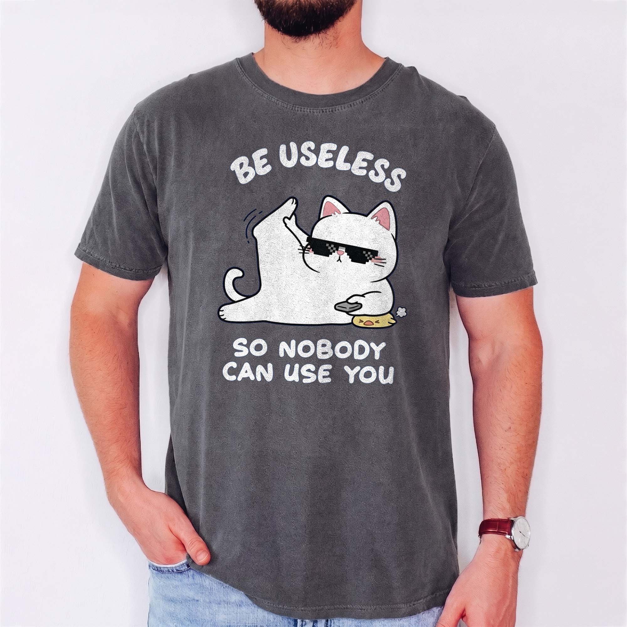 Be Useless So Nobody Can Use You Shirt - Funny Sarcastic Cat Tee