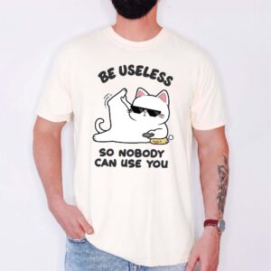 Be Useless So Nobody Can Use You Shirt - Funny Sarcastic Cat Tee