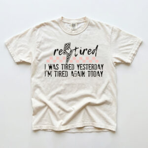 Funny Retired T-Shirt: I Was Tired Yesterday I'm Tired Again Today Tee