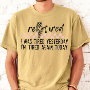 Funny Retired T-Shirt: I Was Tired Yesterday I'm Tired Again Today Tee
