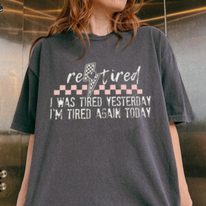 Funny Retired T-Shirt: I Was Tired Yesterday I'm Tired Again Today Tee