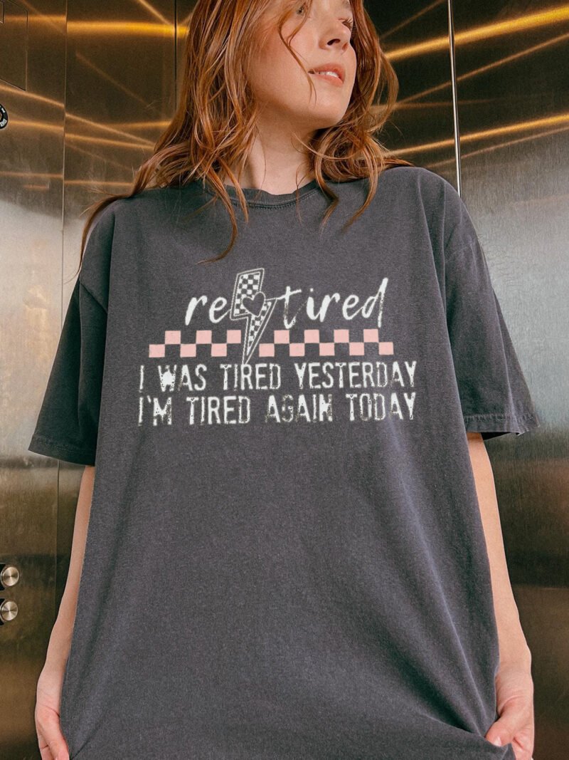 Funny Retired T-Shirt: I Was Tired Yesterday I'm Tired Again Today Tee